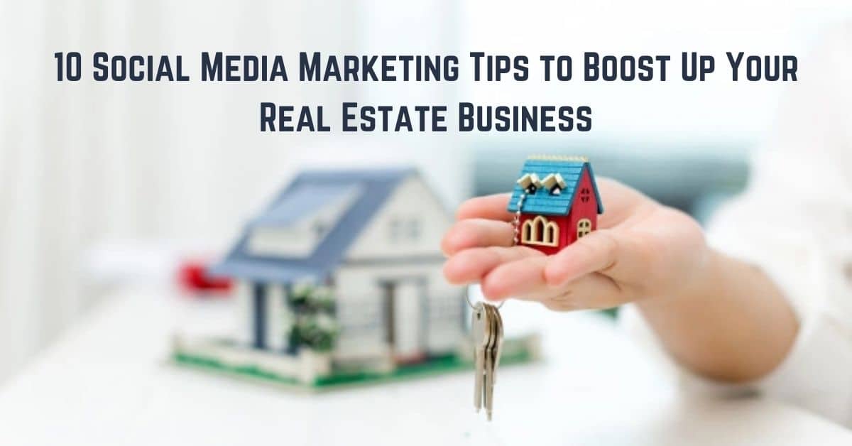 10 Social Media Marketing Tips to Boost Up Your Real Estate Business