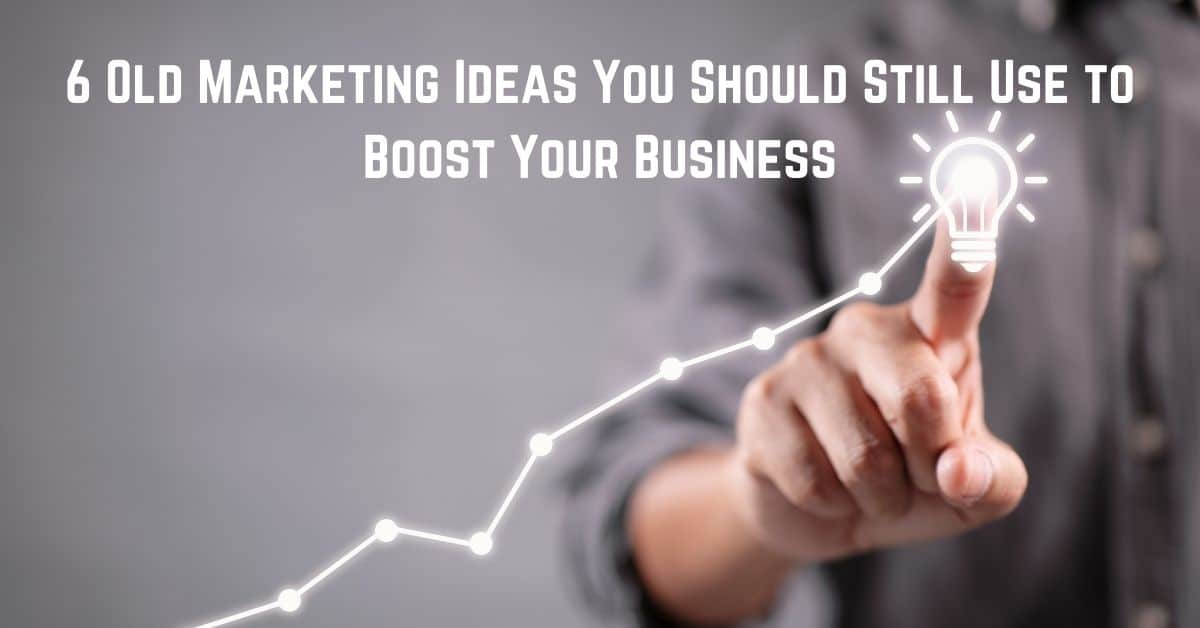6 Old Marketing Ideas You Should Still Use to Boost Your Business