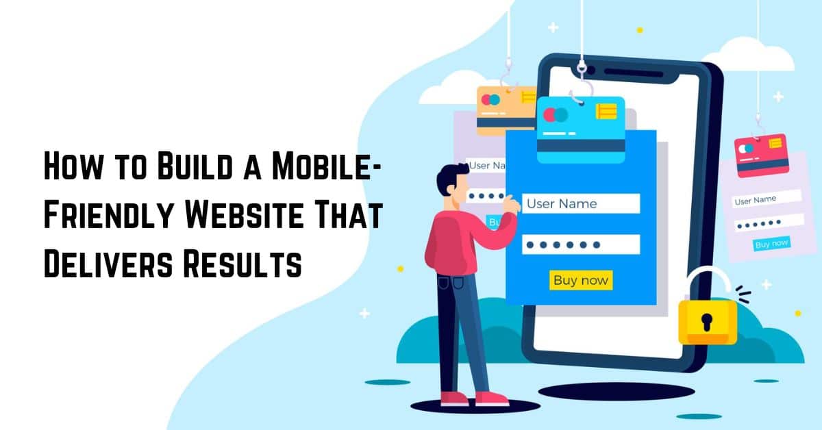 How to Build a Mobile-Friendly Website That Delivers Results
