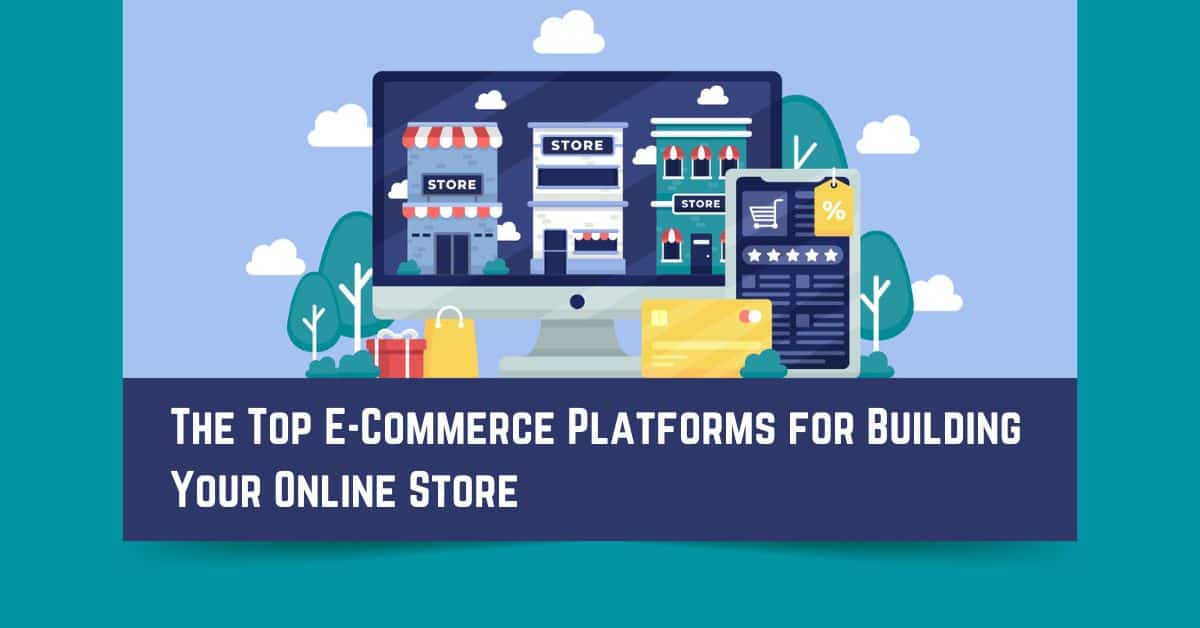The Top E-Commerce Platforms for Building Your Online Store
