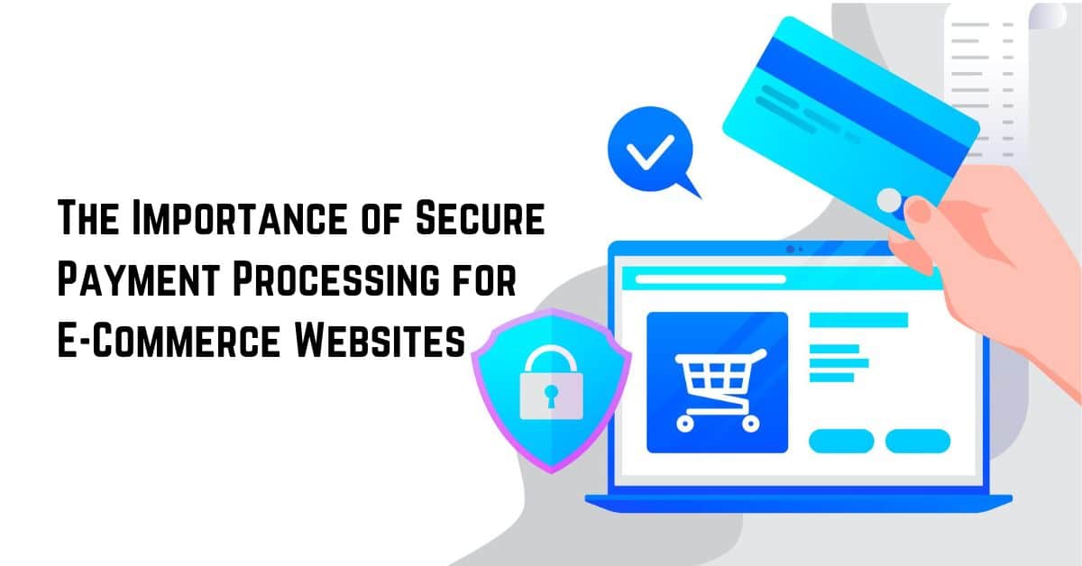 The Importance of Secure Payment Processing for E-Commerce Websites