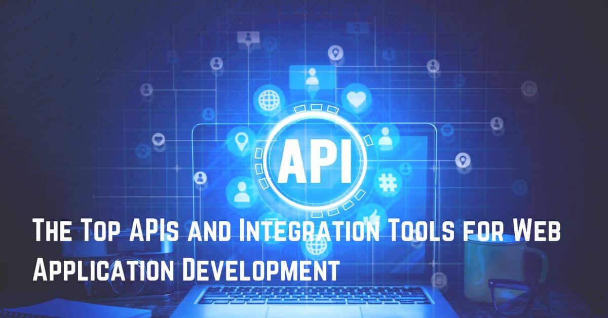 The Top APIs and Integration Tools for Web Application Development