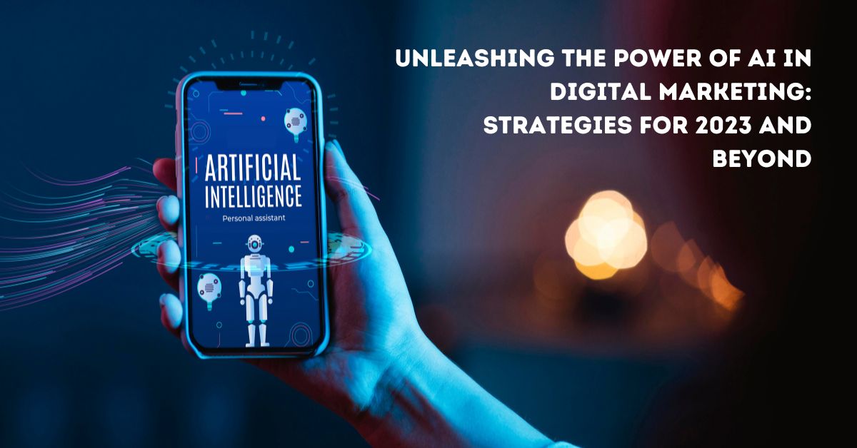 Unleashing the Power of AI in Digital Marketing: Strategies for 2023 and Beyond